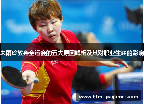 朱雨玲放弃全运会的五大原因解析及其对职业生涯的影响