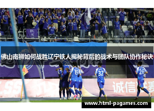 佛山南狮如何战胜辽宁铁人揭秘背后的战术与团队协作秘诀