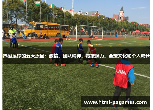 热爱足球的五大原因:激情、团队精神、竞技魅力、全球文化和个人成长 热爱足球的五大原因:激情、团队精神、竞技魅力、全球文化和个人成长