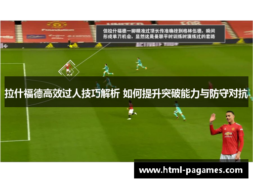 拉什福德高效过人技巧解析 如何提升突破能力与防守对抗