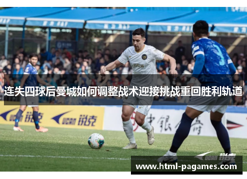 连失四球后曼城如何调整战术迎接挑战重回胜利轨道 连失四球后曼城如何调整战术迎接挑战重回胜利轨道