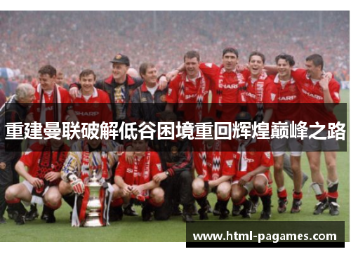 重建曼联破解低谷困境重回辉煌巅峰之路 重建曼联破解低谷困境重回辉煌巅峰之路