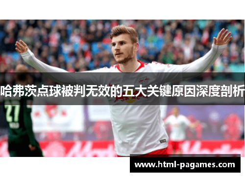 哈弗茨点球被判无效的五大关键原因深度剖析 哈弗茨点球被判无效的五大关键原因深度剖析