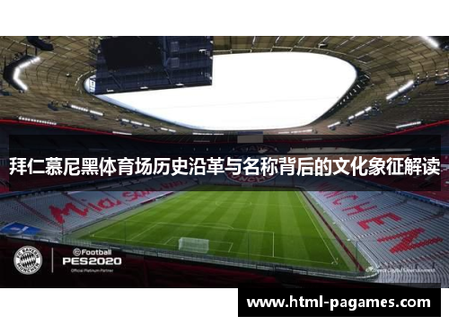 拜仁慕尼黑体育场历史沿革与名称背后的文化象征解读 拜仁慕尼黑体育场历史沿革与名称背后的文化象征解读