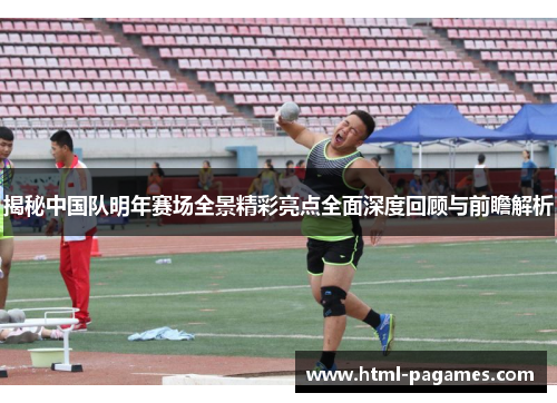 揭秘中国队明年赛场全景精彩亮点全面深度回顾与前瞻解析