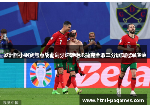 欧洲杯小组赛焦点战葡萄牙逆转绝杀捷克全取三分展现冠军底蕴