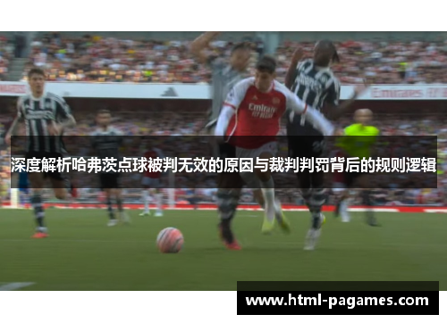 深度解析哈弗茨点球被判无效的原因与裁判判罚背后的规则逻辑 深度解析哈弗茨点球被判无效的原因与裁判判罚背后的规则逻辑