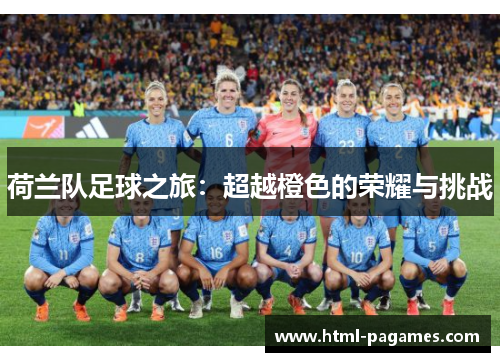 荷兰队足球之旅：超越橙色的荣耀与挑战