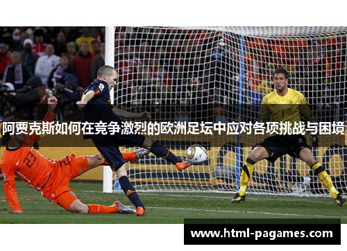 阿贾克斯如何在竞争激烈的欧洲足坛中应对各项挑战与困境