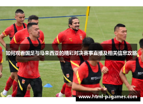 如何观看国足与马来西亚的精彩对决赛事直播及相关信息攻略 如何观看国足与马来西亚的精彩对决赛事直播及相关信息攻略