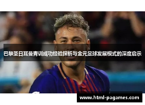 巴黎圣日耳曼青训成功经验探析与金元足球发展模式的深度启示