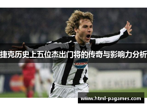 捷克历史上五位杰出门将的传奇与影响力分析