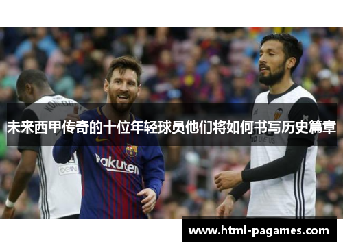 未来西甲传奇的十位年轻球员他们将如何书写历史篇章