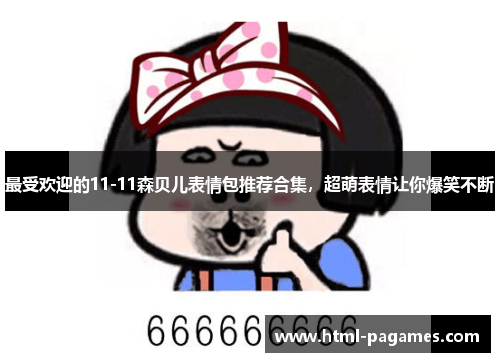 最受欢迎的11-11森贝儿表情包推荐合集，超萌表情让你爆笑不断