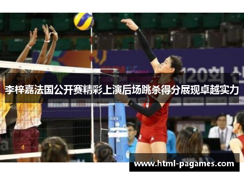 李梓嘉法国公开赛精彩上演后场跳杀得分展现卓越实力