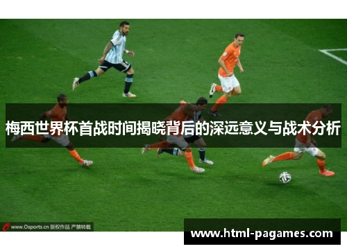 梅西世界杯首战时间揭晓背后的深远意义与战术分析