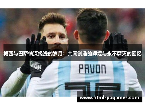 梅西与巴萨情深缘浅的岁月：共同创造的辉煌与永不磨灭的回忆