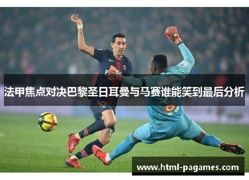 法甲焦点对决巴黎圣日耳曼与马赛谁能笑到最后分析