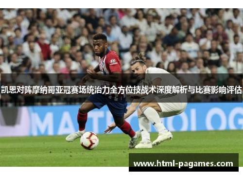 凯恩对阵摩纳哥亚冠赛场统治力全方位技战术深度解析与比赛影响评估