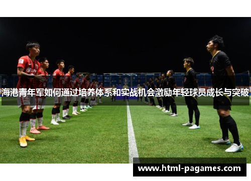 海港青年军如何通过培养体系和实战机会激励年轻球员成长与突破
