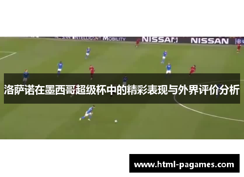 洛萨诺在墨西哥超级杯中的精彩表现与外界评价分析