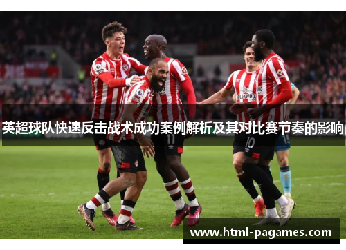 英超球队快速反击战术成功案例解析及其对比赛节奏的影响