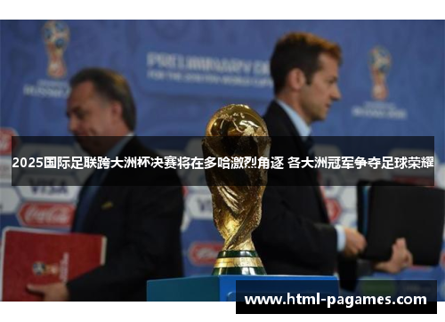 2025国际足联跨大洲杯决赛将在多哈激烈角逐 各大洲冠军争夺足球荣耀