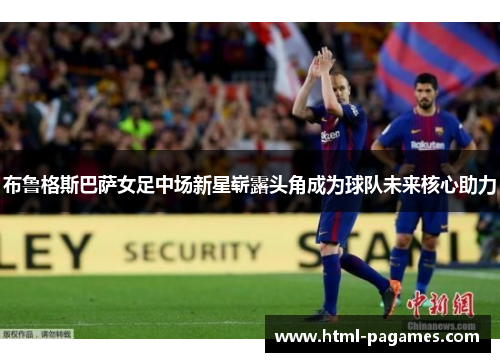 布鲁格斯巴萨女足中场新星崭露头角成为球队未来核心助力