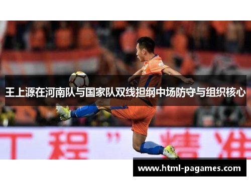 王上源在河南队与国家队双线担纲中场防守与组织核心