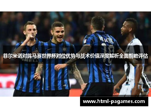 菲尔米诺对阵马赛世界杯对位优势与战术价值深度解析全面前瞻评估 菲尔米诺对阵马赛世界杯对位优势与战术价值深度解析全面前瞻评估