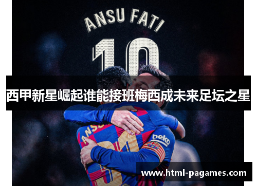 西甲新星崛起谁能接班梅西成未来足坛之星