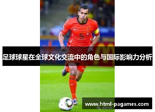 足球球星在全球文化交流中的角色与国际影响力分析