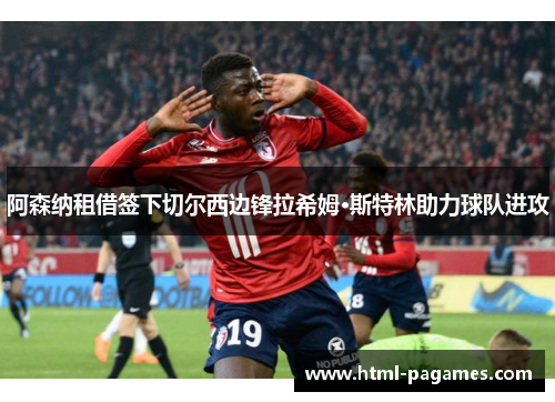 阿森纳租借签下切尔西边锋拉希姆·斯特林助力球队进攻
