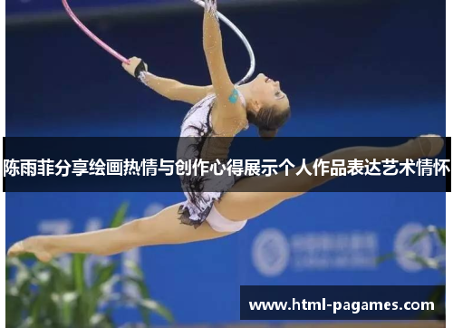 陈雨菲分享绘画热情与创作心得展示个人作品表达艺术情怀