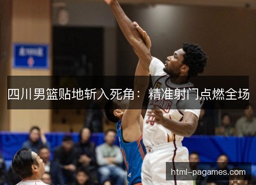 四川男篮贴地斩入死角：精准射门点燃全场