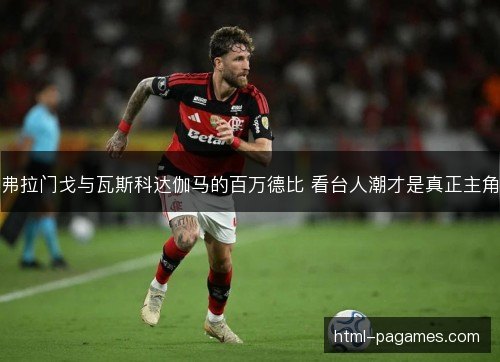 弗拉门戈与瓦斯科达伽马的百万德比 看台人潮才是真正主角